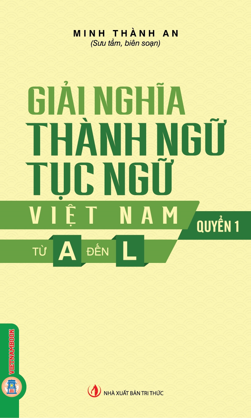 Giải Nghĩa Thành Ngữ Tục Ngữ Việt Nam - Quyển 1: Từ A Đến L